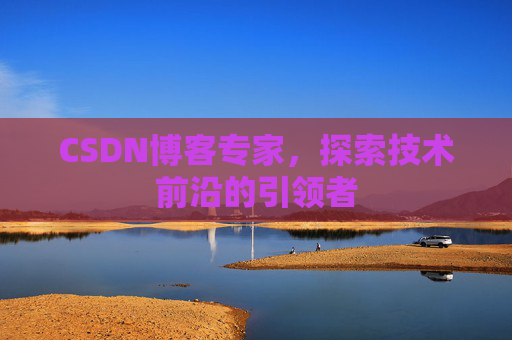 CSDN博客专家，探索技术前沿的引领者